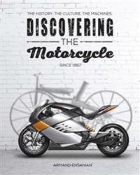 Discovering the Motorcycle: The History. the Culture. the Machines.