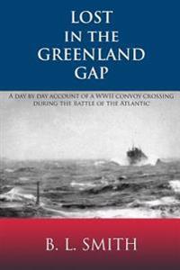 Lost in the Greenland Gap: A Day by Day Account of a WWII Convoy Crossing During the Battle of the Atlantic