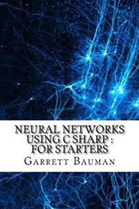 Neural Networks Using C Sharp: For Starters