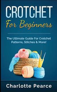 Crochet for Beginners: The Ultimate Guide for Crochet Patterns, Stitches & More!