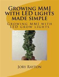 Growing Mmj with Led Lights Made Simple: Growing Mmj with Led Grow Lights