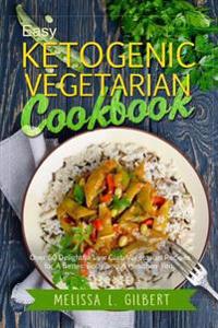 Ketogenic Diet: Easy Ketogenic Vegetarian Cookbook: Over 60 Delightful Low Carb Vegetarian Recipes for a Better Body and a Healthier Y