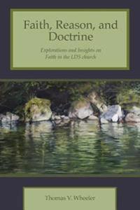Faith, Reason, and Doctrine: Explorations and Insights on Faith in the Lds Church