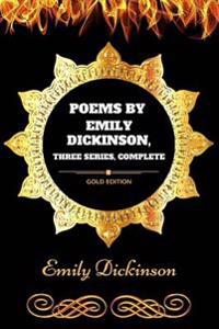 Poems by Emily Dickinson, Three Series, Complete: By Emily Elizabeth Dickinson - Illustrated