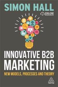 Innovative B2B Marketing: New Models, Processes and Theory