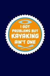 I Got Problems But Kayaking Ain't One: Kayak Writing Journal Lined, Diary, Notebook for Men & Women