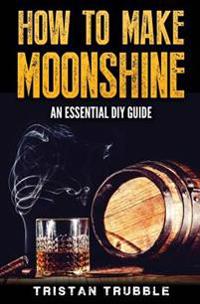 How to Make Moonshine: An Essential Dyi Guide