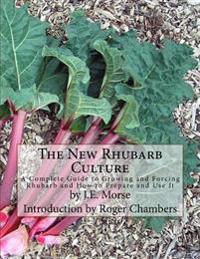 The New Rhubarb Culture: A Complete Guide to Growing and Forcing Rhubarb and How to Prepare and Use It