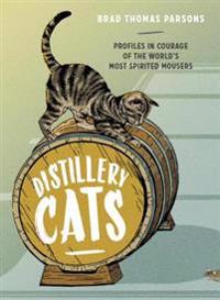 Distillery Cats: Profiles in Courage of the World's Most Spirited Mousers