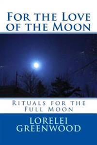 For the Love of the Moon: Rituals for the Full Moon