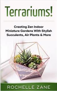 Terrariums!: Creating Zen Indoor Miniature Gardens with Stylish Succulents, Air Plants & More