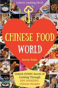Welcome to Chinese Food World: Unlock Every Secret of Cooking Through 500 Amazing Chinese Recipes (Chinese Cookbook, Chinese Food Made Easy, Healthy
