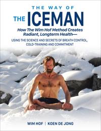 The Way of the Iceman: How the Wim Hof Method Creates Radiant, Longterm Health--Using the Science and Secrets of Breath Control, Cold-Trainin