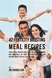 42 Fertility Boosting Meal Recipes: These Meal Recipes Will Add the Right Vitamins and Minerals to Your Diet So That You Can Become More Fertile in Le