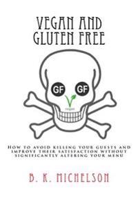 Vegan and Gluten Free: How to Avoid Killing Your Guests and Improve Their Satisfaction Without Significantly Altering Your Menu