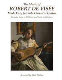 The Music of Robert de Visée Made Easy for Solo Classical Guitar: Includes Suite in D Minor and Suite in G Minor