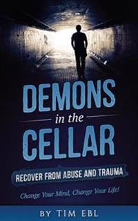 Demons in the Cellar: Recover from Abuse and Trauma- Change Your Mind, Change Your Life!
