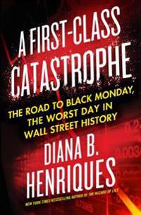 A First-Class Catastrophe: The Road to Black Monday, the Worst Day in Wall Street History