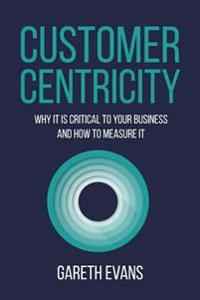 Customer Centricity: Why It Is Critical to Your Business and How to Measure It