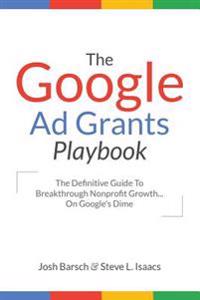 The Google Ad Grants Playbook: The Definitive Guide to Breakthrough Nonprofit Growth...on Google's Dime