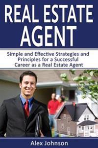 Real Estate Agent: Simple and Effective Strategies and Principles for a Successful Career as a Real Estate Agent (Generating Leads, Real