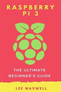 Raspberry Pi 3: The Ultimate Beginner's Guide