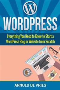 Wordpress: Beginners Guide to Starting a Wordpress Blog or Website from Scratch
