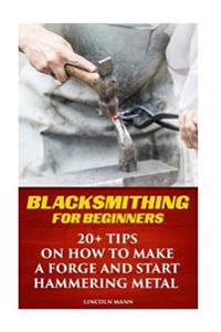 Blacksmithing for Beginners: 20+ Tips on How to Make a Forge and Start Hammering Metal