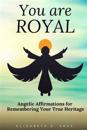 You Are Royal: Angelic Affirmations for Remembering Your True Heritage