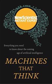 Machines That Think: Everything You Need to Know about the Coming Age of Artificial Intelligence