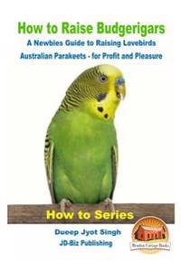 How to Raise Budgerigars - A Newbie's Guide to Raising Lovebirds - Australian Parakeets - For Profit and Pleasure