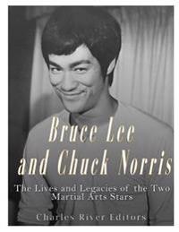 Bruce Lee and Chuck Norris: The Lives and Legacies of the Two Martial Arts Stars