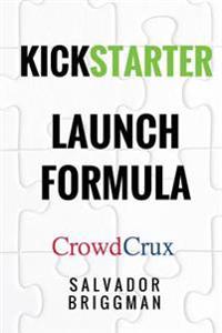 Kickstarter Launch Formula: The Crowdfunding Handbook for Startups, Filmmakers, and Independent Creators