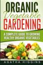 Organic Vegetable Gardening: A Complete Guide to Growing Healthy Organic Vegetables