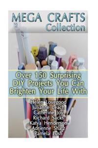 Mega Crafts Collection: Over 150 Surprising DIY Projects You Can Brighten Your Life With: (DIY Projects for Home, Knitting, Garland Ideas, DIY