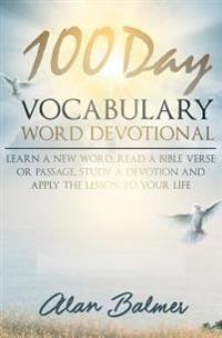 100 Day Vocabulary Word Devotional: Learn a New Word, Read a Bible Verse or Passage, Study a Devotion and Apply the Lesson to Your Life