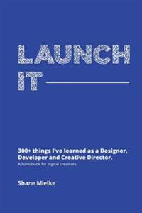 Launch It: 300+ Things I've Learned as a Designer, Developer and Creative Director. a Handbook for Digital Creatives.