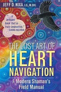 The Lost Art of Heart Navigation: A Modern Shaman's Field Manual