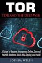 Tor: Tor and the Deep Web: A Guide to Become Anonymous Online, Conceal Your IP Address, Block Nsa Spying and Hack!