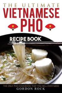 The Ultimate Vietnamese PHO Recipe Book: The Only PHO Cookbook That You Will Ever Need