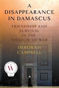 A Disappearance in Damascus: Friendship and Survival in the Shadow of War