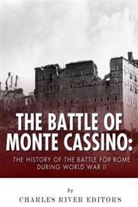 The Battle of Monte Cassino: The History of the Battle for Rome During World War II