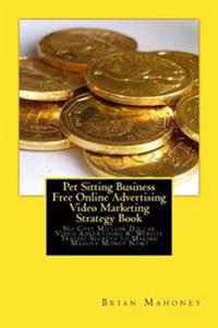 Pet Sitting Business Free Online Advertising Video Marketing Strategy Book: No Cost Million Dollar Video Advertising & Website Traffic Secrets to Maki