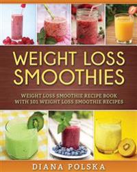 Weight Loss Smoothies: Weight Loss Smoothie Recipe Book with 101 Weight Loss Smoothie Recipes