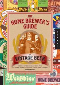 The Home Brewer's Guide to Vintage Beer: Rediscovered Recipes for Classic Brews Dating from 1800 to 1965