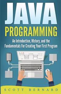 Java Programming: An Introduction, History, and the Fundamentals for Creating Your First Program