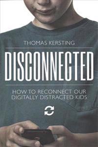 Disconnected: How to Reconnect Our Digitally Distracted Kids