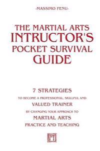 The Martial Arts Instructor's Pocket Survival Guide: 7 Strategies to Become a Professional, Skillful, and Valued Trainer by Changing Your Approach to