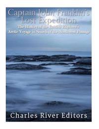 Captain John Franklin's Lost Expedition: The History of the British Explorer's Arctic Voyage in Search of the Northwest Passage