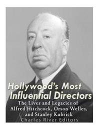 Hollywood's Most Influential Directors: The Lives and Legacies of Alfred Hitchcock, Orson Welles, and Stanley Kubrick